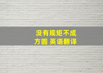 没有规矩不成方圆 英语翻译